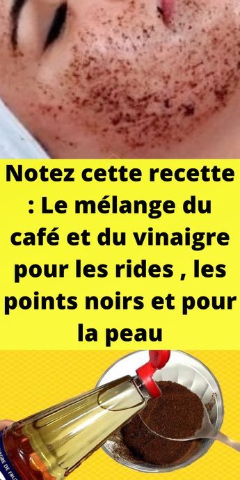 Notez cette recette : Le mélange du café et du vinaigre pour les rides , les points noirs et pour la peau 2 Notez cette recette : Le mélange du café et du vinaigre pour les rides , les points noirs et pour la peau